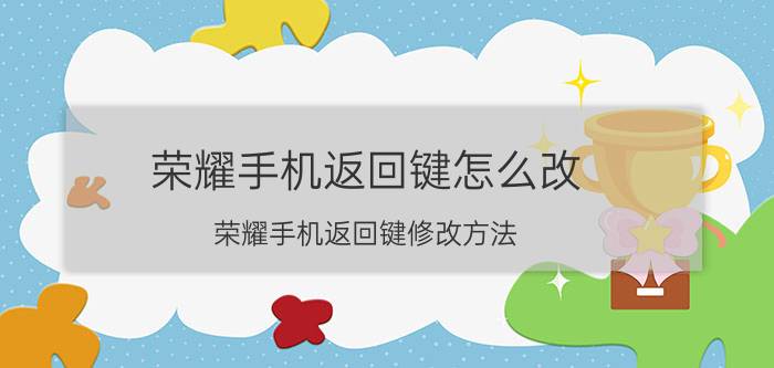 荣耀手机返回键怎么改 荣耀手机返回键修改方法